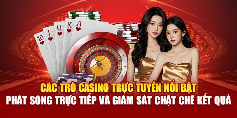 Các trò casino trực tuyến nổi bật phát sóng trực tiếp và giám sát chặt chẽ kết quả