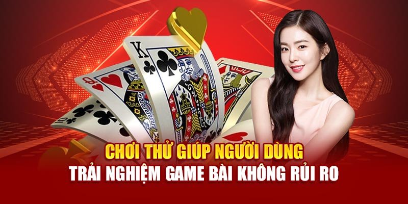 Chơi thử giúp người dùng trải nghiệm game bài không rủi ro