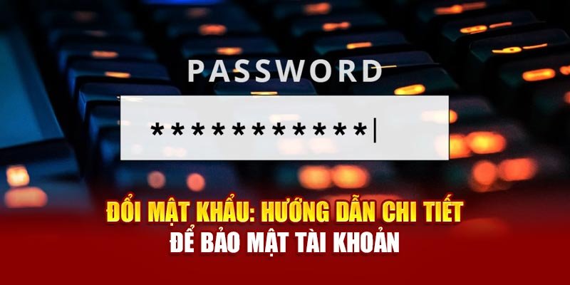 doi-mat-khau-huong-dan-chi-tiet-de-bao-mat-tai-khoan