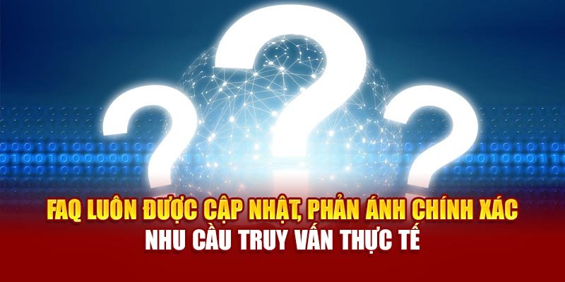 FAQ luôn được cập nhật, phản ánh chính xác nhu cầu truy vấn thực tế