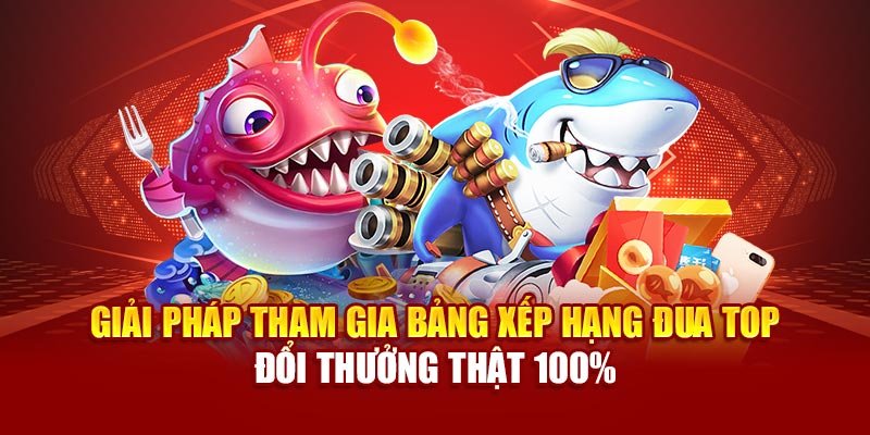 Giải pháp tham gia bảng xếp hạng đua top đổi thưởng thật 100%