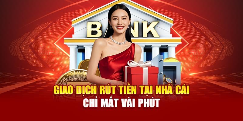 Giao dịch rút tiền tại nhà cái chỉ mất vài phút