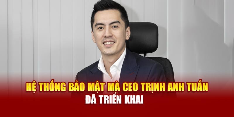 Hệ thống bảo mật mà CEO Trịnh Anh Tuấn đã triển khai 
