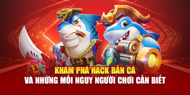 Khám phá hack bắn cá và những mối nguy người chơi cần biết
