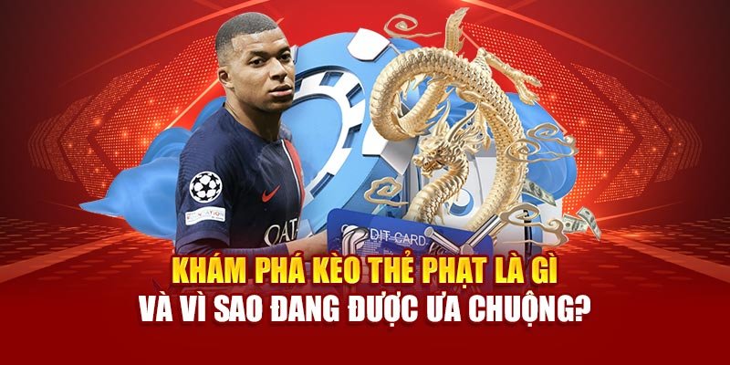 Khám phá kèo thẻ phạt là gì và vì sao đang được ưa chuộng?