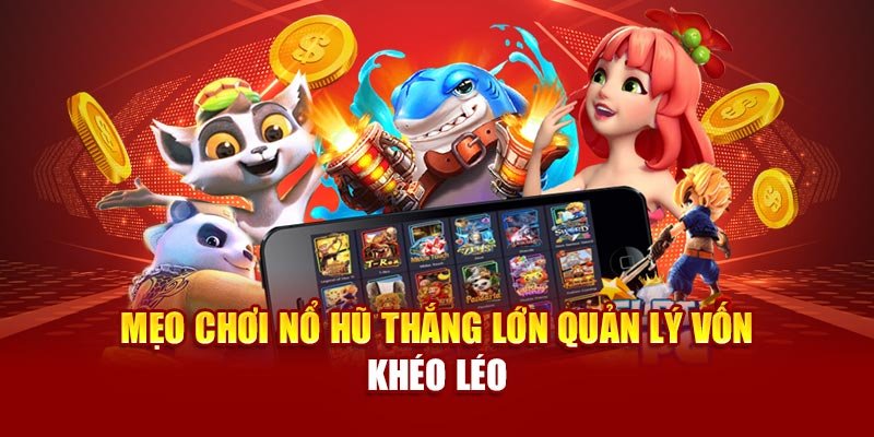 Mẹo chơi nổ hũ thắng lớn quản lý vốn khéo léo