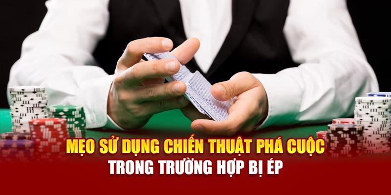Mẹo sử dụng chiến thuật phá cuộc trong trường hợp bị ép