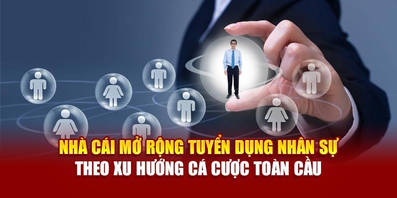 Nhà cái mở rộng tuyển dụng nhân sự theo xu hướng cá cược toàn cầu