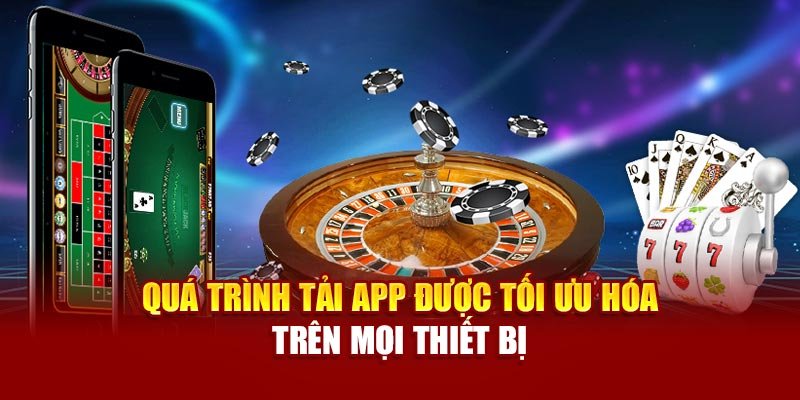 Quá trình tải app được tối ưu hóa trên mọi thiết bị