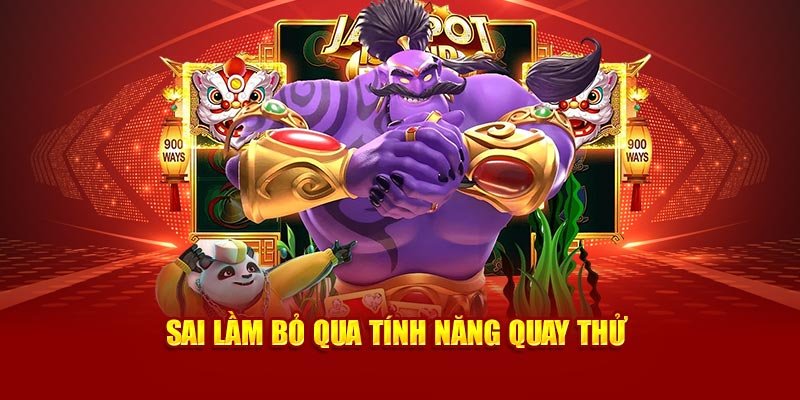 Sai lầm bỏ qua tính năng quay thử