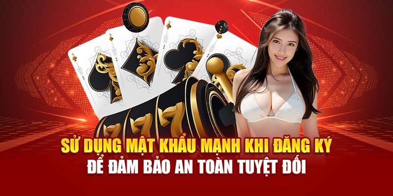 Sử dụng mật khẩu mạnh khi đăng ký để đảm bảo an toàn tuyệt đối