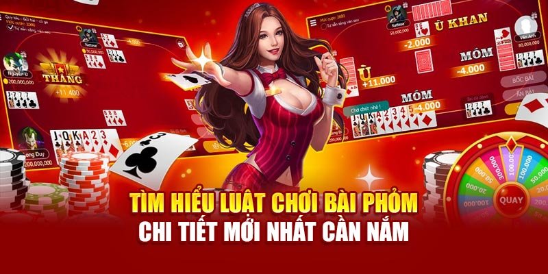tim-hieu-luat-choi-bai-phom-chi-tiet-moi-nhat-can-nam