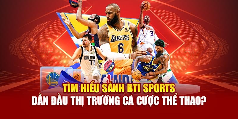 Tìm hiểu sảnh BTI sports dẫn đầu thị trường cá cược?