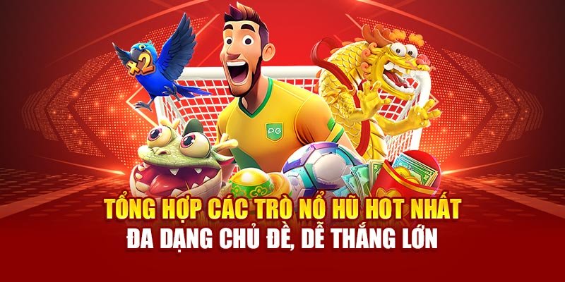 Tổng hợp các trò nổ hũ hot nhất – Đa dạng chủ đề, dễ thắng lớn