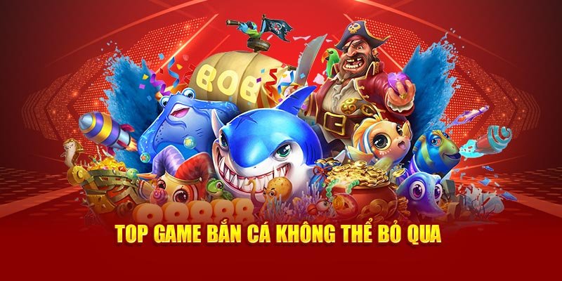 Top game bắn cá không thể bỏ qua